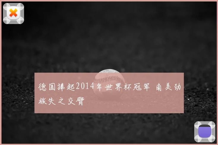 德国捧起2014年世界杯冠军 南美劲旅失之交臂
