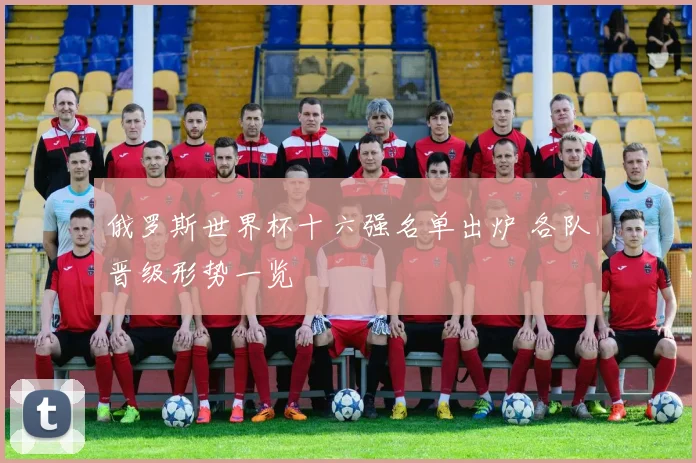 俄罗斯世界杯十六强名单出炉 各队晋级形势一览
