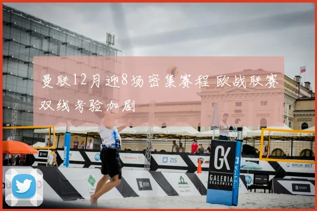 曼联12月迎8场密集赛程 欧战联赛双线考验加剧