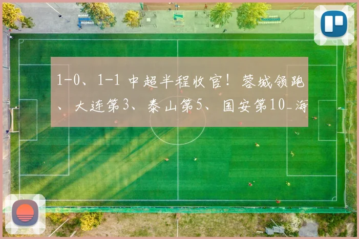 1-0、1-1 中超半程收官！蓉城领跑、大连第3、泰山第5、国安第10_海港_积分榜_赛季