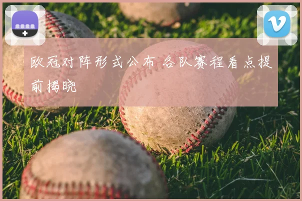 欧冠对阵形式公布 各队赛程看点提前揭晓