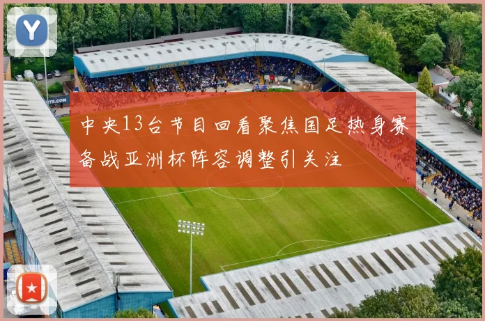 中央13台节目回看聚焦国足热身赛备战亚洲杯阵容调整引关注