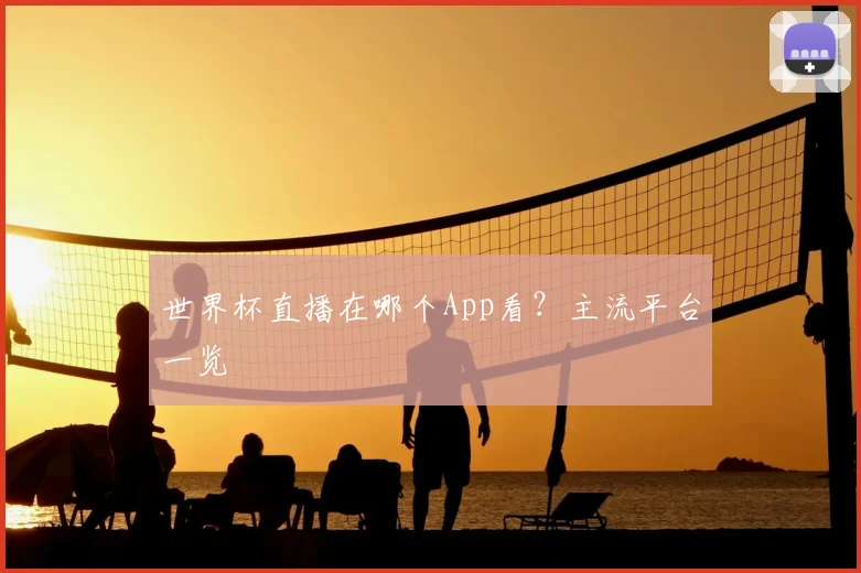 世界杯直播在哪个App看？主流平台一览