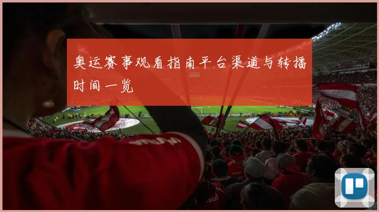 奥运赛事观看指南平台渠道与转播时间一览