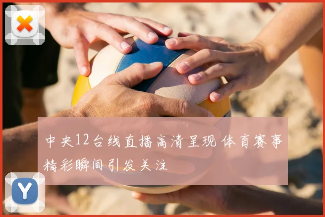 中央12台线直播高清呈现 体育赛事精彩瞬间引发关注