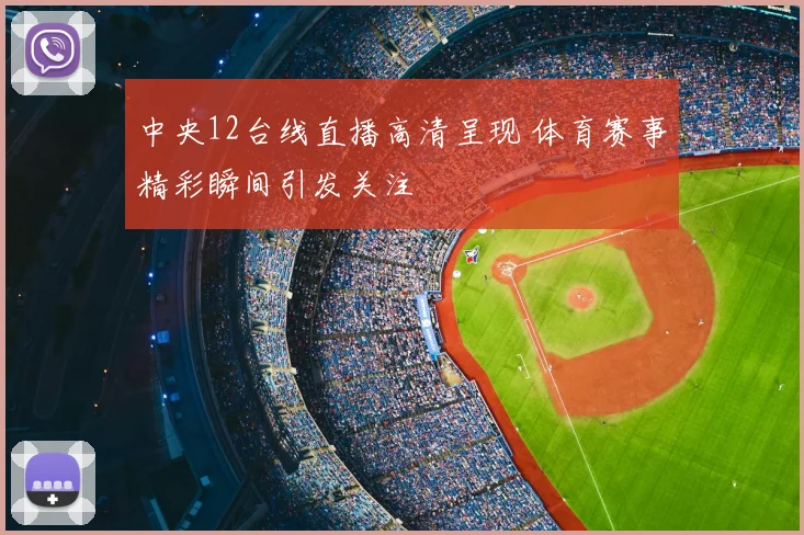 中央12台线直播高清呈现 体育赛事精彩瞬间引发关注