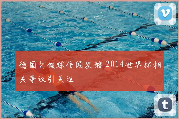 德国打假球传闻发酵 2014世界杯相关争议引关注