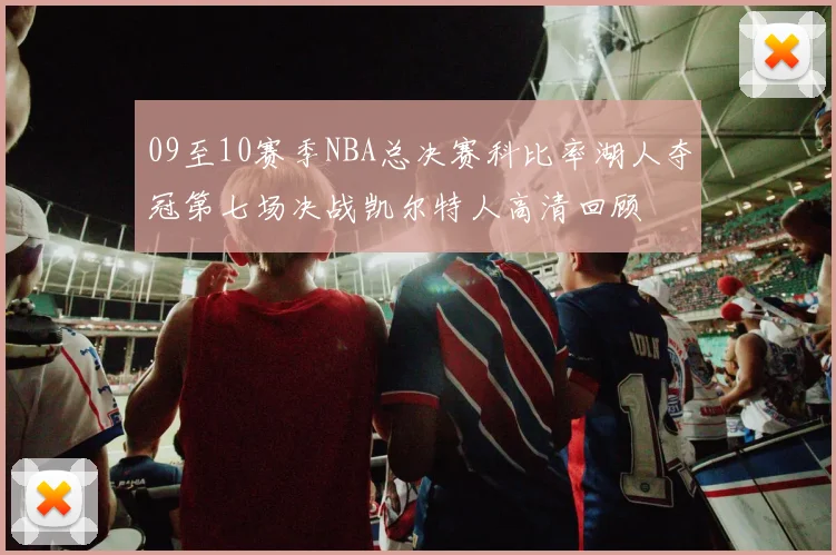 09至10赛季NBA总决赛科比率湖人夺冠第七场决战凯尔特人高清回顾