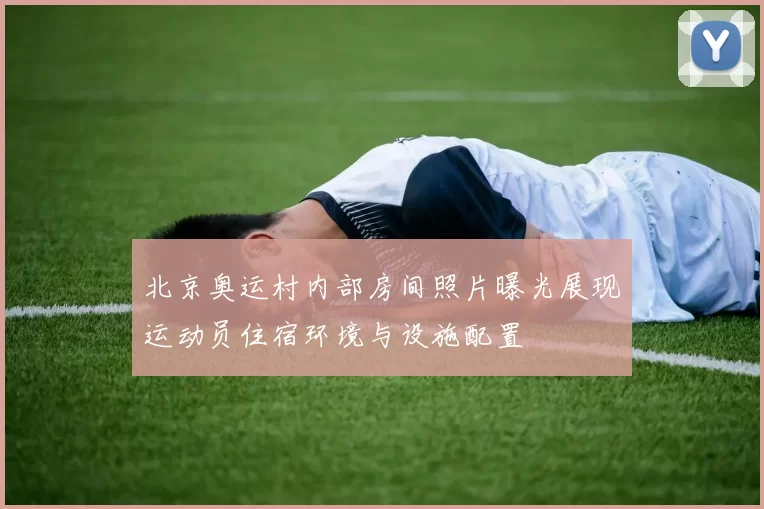 北京奥运村内部房间照片曝光展现运动员住宿环境与设施配置