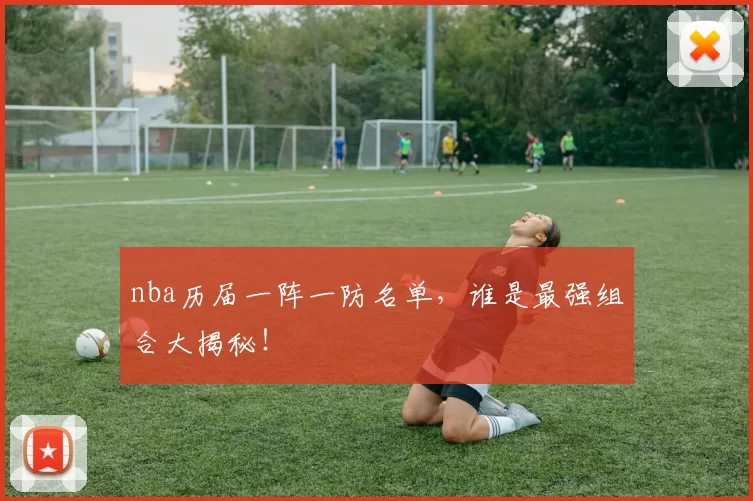 nba历届一阵一防名单,谁是最强组合大揭秘!