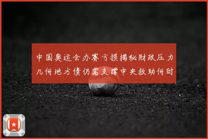 中国奥运会办赛亏损揭秘财政压力几何地方债仍需支撑中央救助何时到
