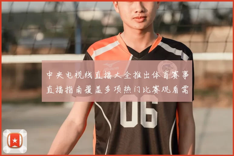 中央电视线直播大全推出体育赛事直播指南覆盖多项热门比赛观看需求