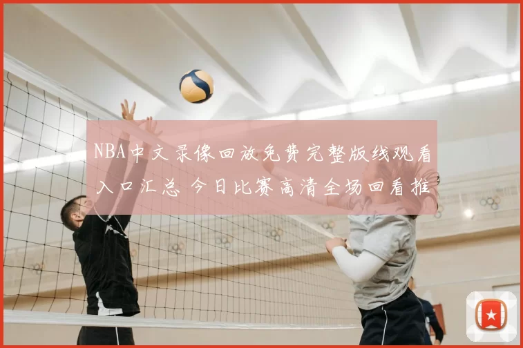 NBA中文录像回放免费完整版线观看入口汇总 今日比赛高清全场回看推荐