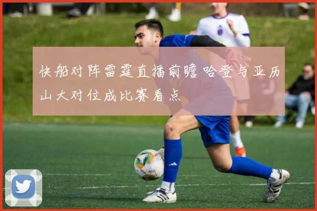 快船对阵雷霆直播前瞻 哈登与亚历山大对位成比赛看点