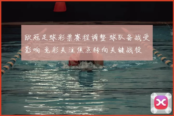 欧冠足球彩票赛程调整 球队备战受影响 竞彩关注焦点转向关键战役