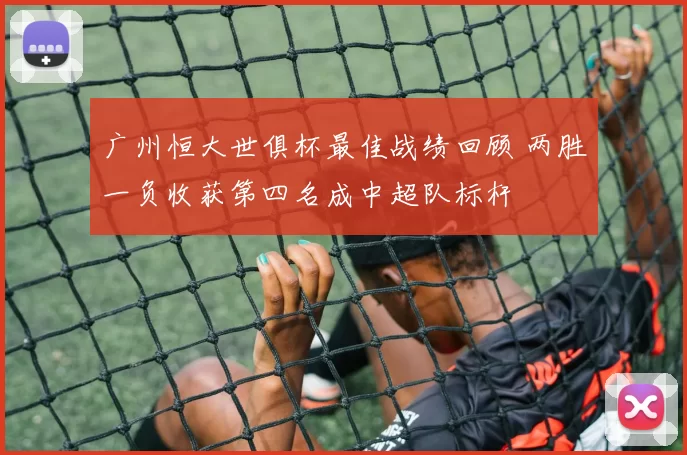 广州恒大世俱杯最佳战绩回顾 两胜一负收获第四名成中超队标杆