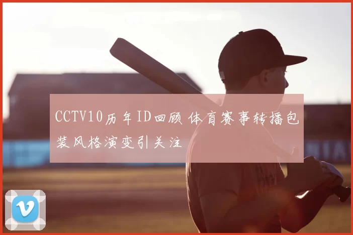 CCTV10历年ID回顾 体育赛事转播包装风格演变引关注