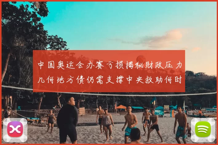中国奥运会办赛亏损揭秘财政压力几何地方债仍需支撑中央救助何时到