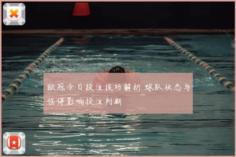 欧冠今日投注技巧解析 球队状态与伤停影响投注判断