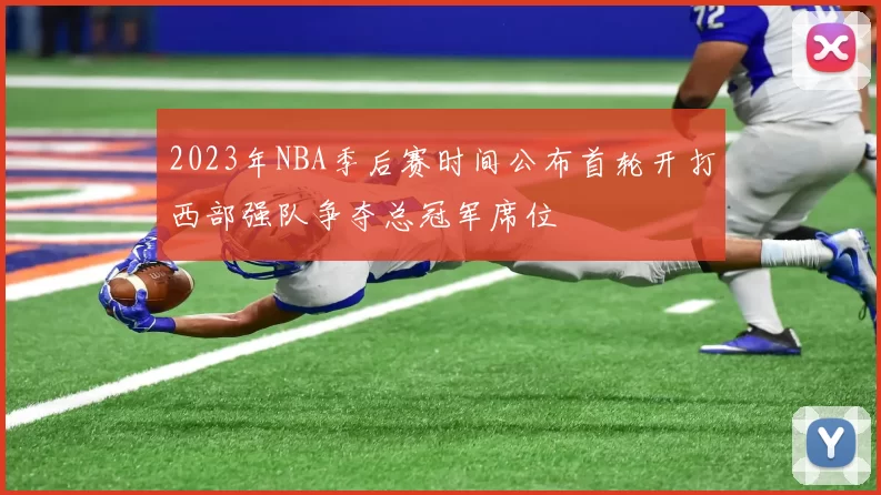 2023年NBA季后赛时间公布首轮开打西部强队争夺总冠军席位