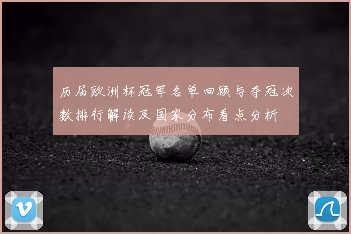 历届欧洲杯冠军名单回顾与夺冠次数排行解读及国家分布看点分析