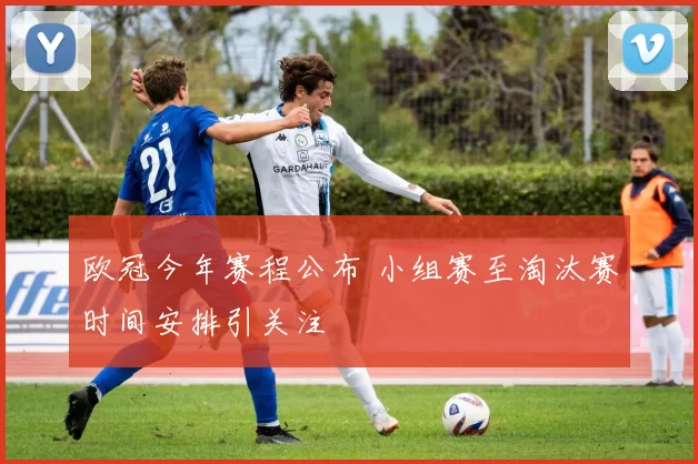 欧冠今年赛程公布 小组赛至淘汰赛时间安排引关注