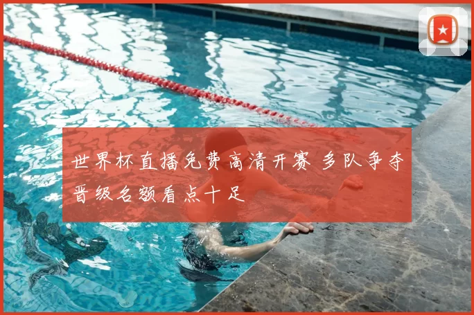 世界杯直播免费高清开赛 多队争夺晋级名额看点十足