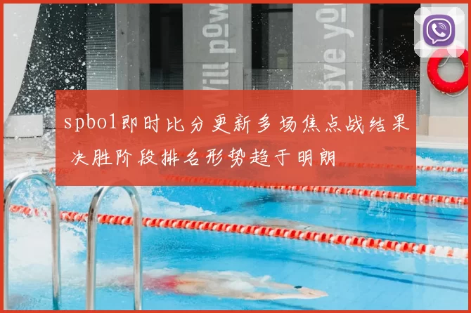 spbo1即时比分更新多场焦点战结果 决胜阶段排名形势趋于明朗