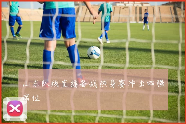 山东队线直播备战热身赛冲击四强席位