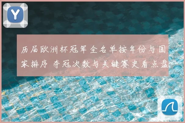 历届欧洲杯冠军全名单按年份与国家排序 夺冠次数与关键赛史看点盘点