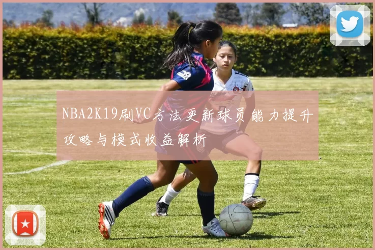 NBA2K19刷VC方法更新球员能力提升攻略与模式收益解析