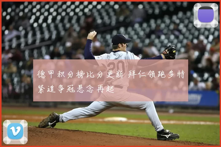 德甲积分榜比分更新 拜仁领跑多特紧追争冠悬念再起