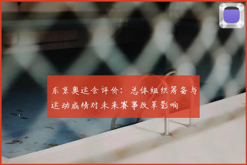 东京奥运会评价：总体组织筹备与运动成绩对未来赛事改革影响