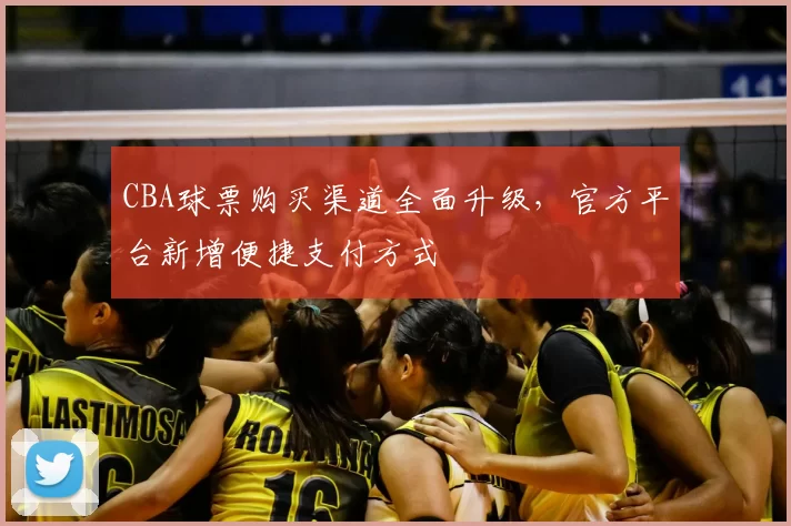 CBA球票购买渠道全面升级，官方平台新增便捷支付方式
