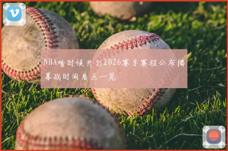 NBA啥时候开打2026赛季赛程公布揭幕战时间看点一览