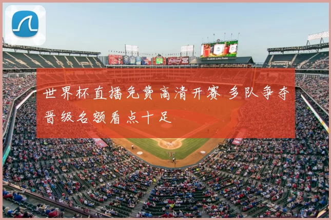 世界杯直播免费高清开赛 多队争夺晋级名额看点十足