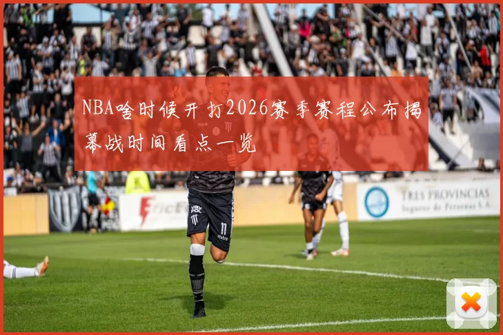 NBA啥时候开打2026赛季赛程公布揭幕战时间看点一览