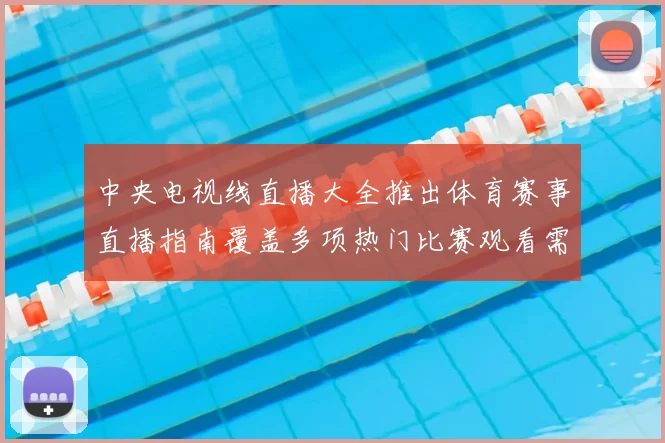 中央电视线直播大全推出体育赛事直播指南覆盖多项热门比赛观看需求