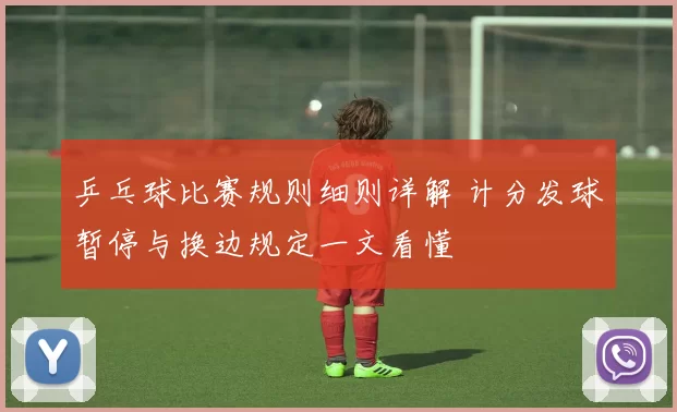 乒乓球比赛规则细则详解 计分发球暂停与换边规定一文看懂