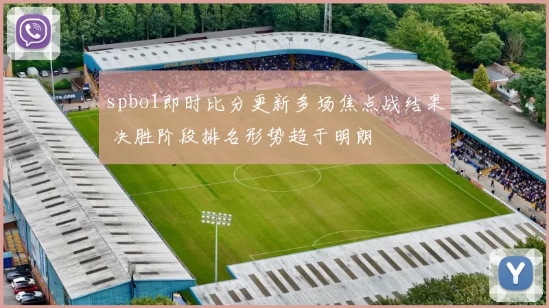 spbo1即时比分更新多场焦点战结果 决胜阶段排名形势趋于明朗