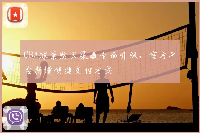 CBA球票购买渠道全面升级，官方平台新增便捷支付方式