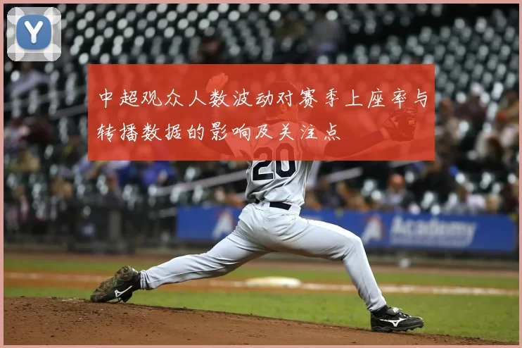 中超观众人数波动对赛季上座率与转播数据的影响及关注点