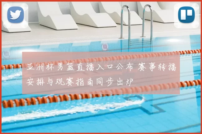 亚洲杯男篮直播入口公布 赛事转播安排与观赛指南同步出炉