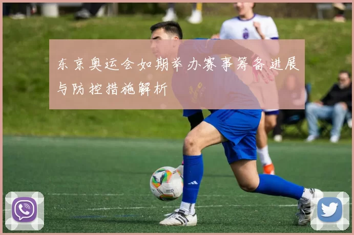 东京奥运会如期举办赛事筹备进展与防控措施解析