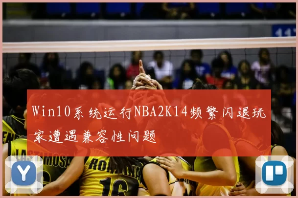 Win10系统运行NBA2K14频繁闪退玩家遭遇兼容性问题