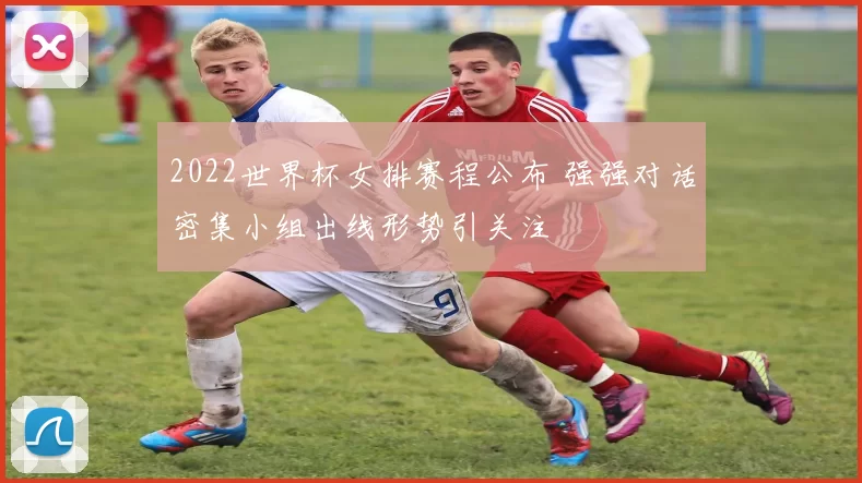 2022世界杯女排赛程公布 强强对话密集小组出线形势引关注