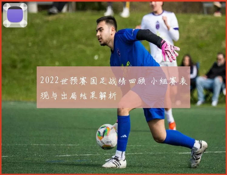 2022世预赛国足战绩回顾 小组赛表现与出局结果解析