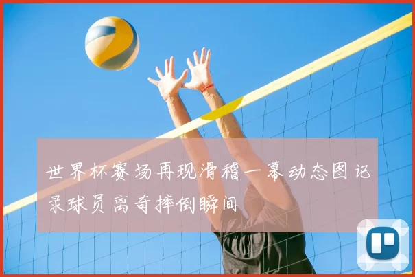 世界杯赛场再现滑稽一幕动态图记录球员离奇摔倒瞬间