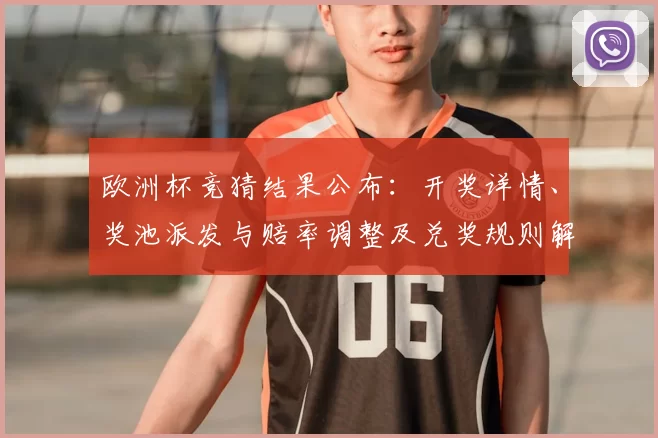 欧洲杯竞猜结果公布:开奖详情、奖池派发与赔率调整及兑奖规则解读