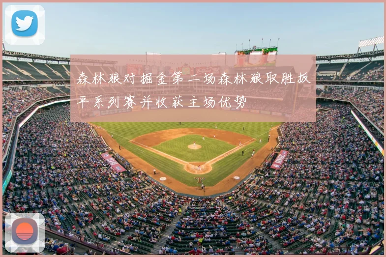 森林狼对掘金第二场森林狼取胜扳平系列赛并收获主场优势